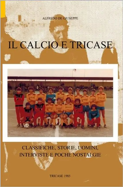 Il calcio e Tricase: Classifiche, storie, uomini, interviste e poche nostalgie by de Giuseppe, Alfredo