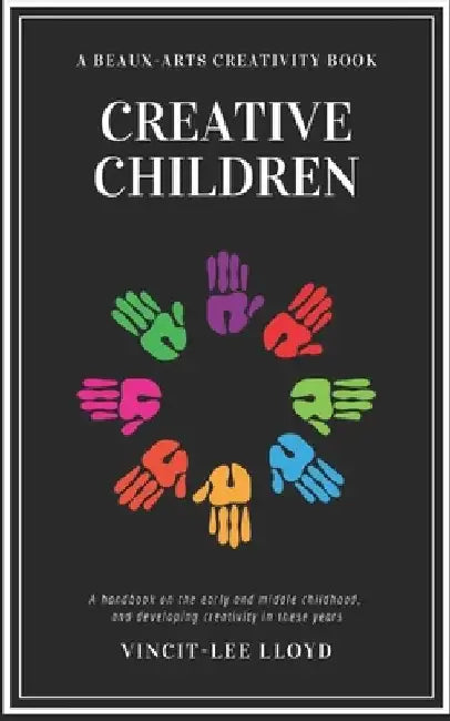 Creative Children: A handbook on the development of early and middle childhood, and sparking creativity in these years by Vincit-Lee Lloyd