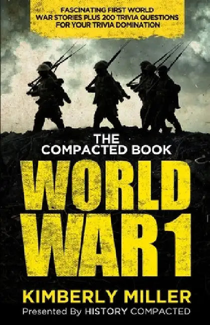 The Compacted Book of World War 1: Fascinating First World War Stories Plus 200 Trivia Questions for Your Trivia Domination by History Compacted