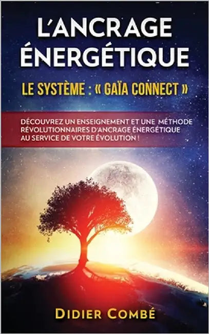 L'Ancrage énergétique: Le système Gaïa Connect - Découvrez un enseignement et une méthode révolutionnaires d'ancrage énergétique au service d by Combé, Didier