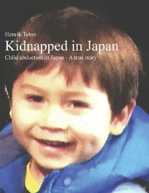 Kidnapped in Japan: Child abduction in Japan - A true story by Henrik Teton