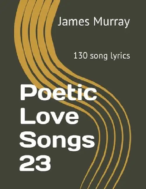 Poetic Love Songs 23: 130 song lyrics by James Murray