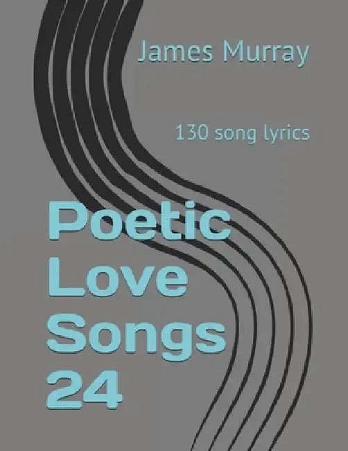 Poetic Love Songs 24: 130 song lyrics by James Murray