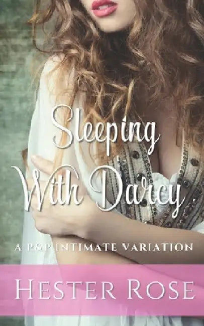 Sleeping with Darcy: A Pride and Prejudice Intimate Variation by Hester Rose