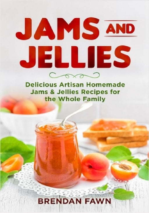 Jams and Jellies: Delicious Artisan Homemade Jams & Jellies Recipes for the Whole Family by Brendan Fawn