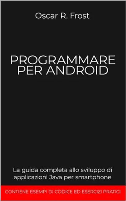 Programmare Per Android: La guida completa allo sviluppo di applicazioni Java per smartphone. Contiene esempi di codice ed esercizi pratici by Frost, Oscar R.