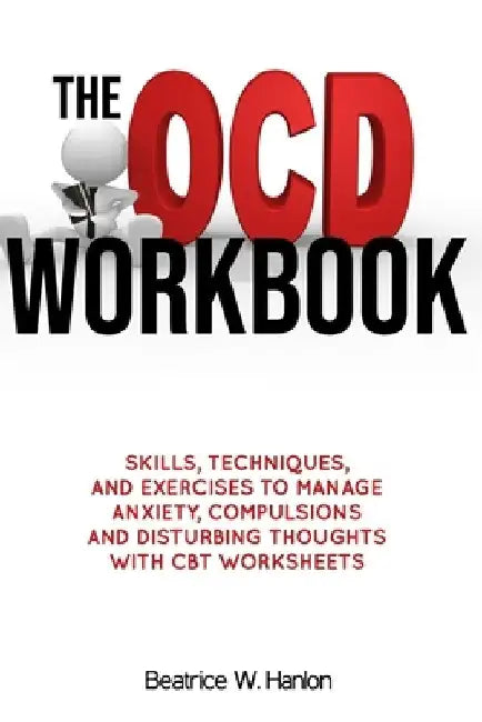 The OCD (OBSESSIVE-COMPULSIVE DISORDER) Workbook: Skills, Techniques, and Exercises to Manage Anxiety, Compulsions and Disturbing thoughts with CBT Wo by Beatrice W. Hanlon