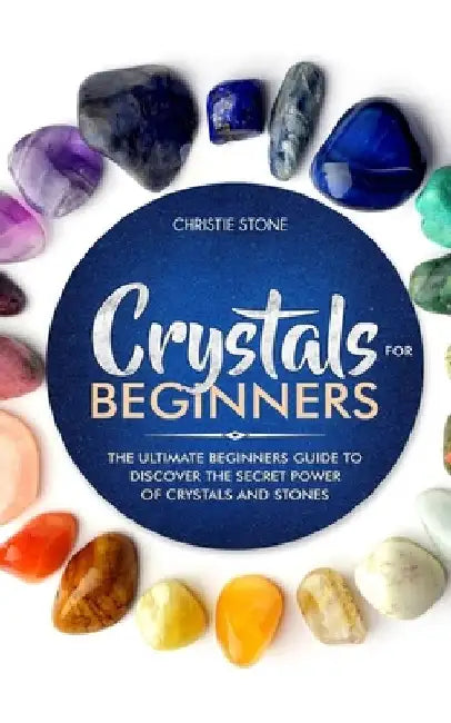 Crystals for Beginners: The Ultimate Beginners Guide to Discover the Secret Power of Crystals and Healing Stones by Christie Stone