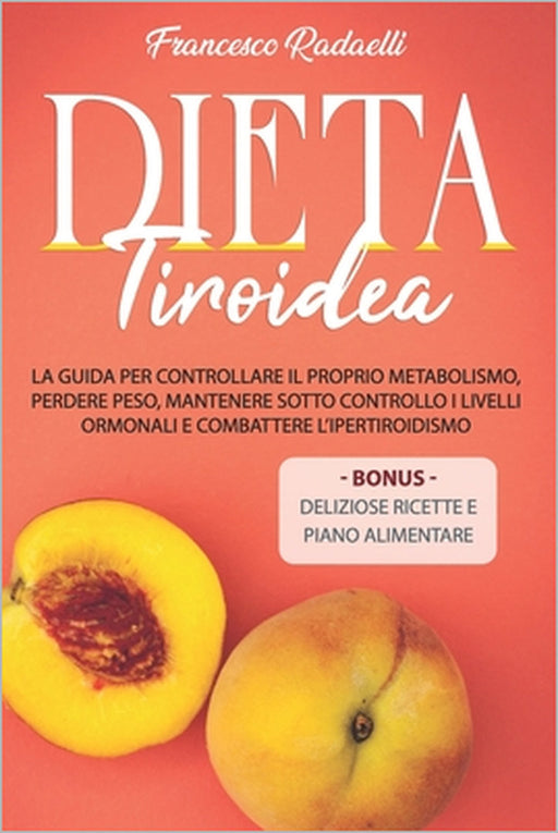 La Dieta Tiroidea: La guida per controllare il proprio metabolismo, perdere peso, mantenere sotto controllo i livelli ormonali e combatte by Francesco Radaelli