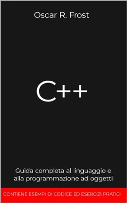 C++: Guida completa al linguaggio e alla programmazione ad oggetti. Contiene esempi di codice ed esercizi pratici by Frost, Oscar R.