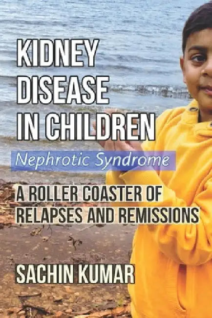 Kidney Disease in Children - Nephrotic Syndrome: A Roller Coaster of Relapses and Remissions by Sachin Kumar