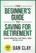 The Beginner's Guide To Saving For Retirement: Build Wealth, Live Well, And Retire Rich by Dan Clay