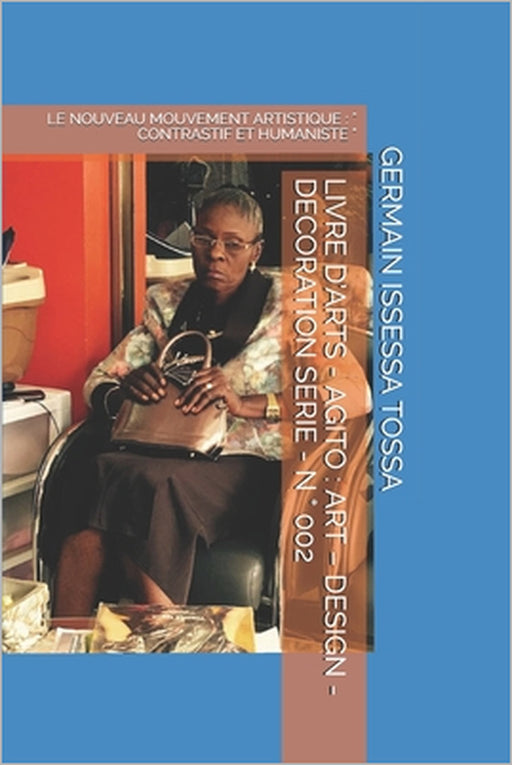 Livre d'Arts - Agito: Art - Design - Decoration Serie - N ° 002: Le Nouveau Mouvement Artistique: " Contrastif Et Humaniste " by Germain Issessa Tossa