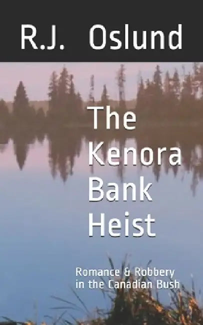 The Kenora Bank Heist: Romance & Robbery in the Canadian Bush by R. J. Oslund