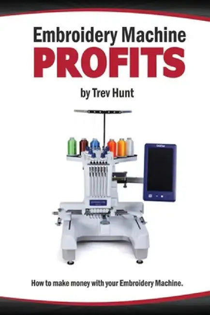 Embroidery Machine Profits: How to make money with an embroidery machine by Hunt, Trevor