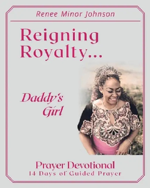 Reigning Royalty: Daddy's Girl Prayer Devotional by Renee Minor Johnson