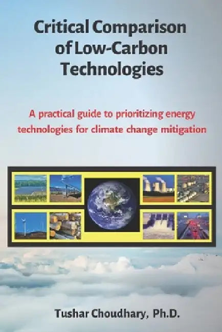 Critical Comparison of Low-Carbon Technologies: A practical guide to prioritizing energy technologies for climate change mitigation by Tushar Choudhary