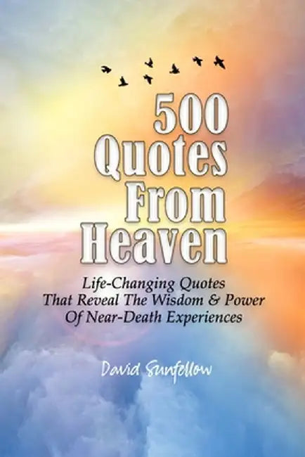 500 Quotes From Heaven: Life-Changing Quotes That Reveal The Wisdom & Power Of Near-Death Experienc by Sunfellow, David