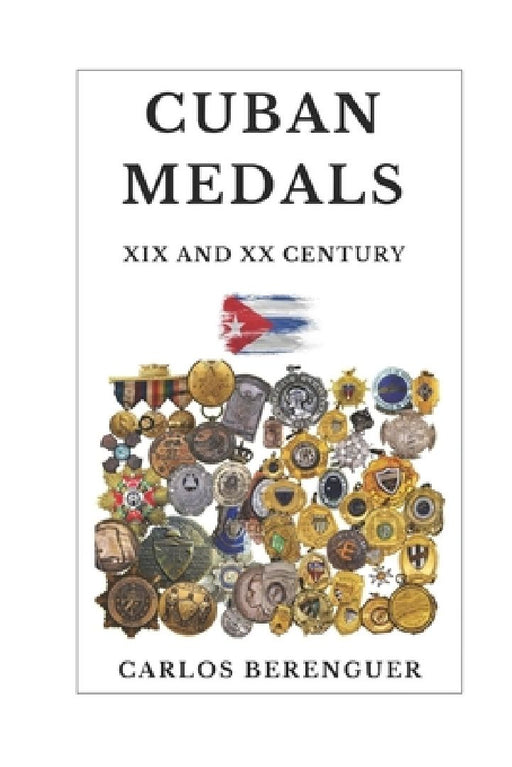 Cuban Medals: XIX AND XX CENTURY: (Color) A Unique Cultural Legacy by Carlos Berenguer
