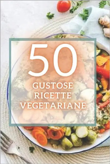 50 Gustose Ricette Vegetariane: 50 deliziose ricette vegetariane facili da preparare e super gustose! by Libres, Mentes
