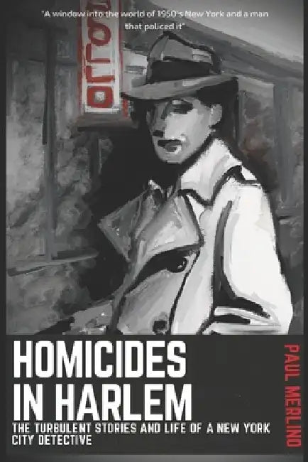 Homicides In Harlem: The Turbulent Stories and Life of a New York City Detective by Paul Merlino