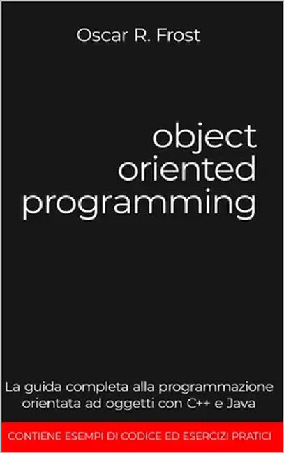 Object Oriented Programming: La guida completa alla programmazione orientata ad oggetti con C++ e Java. Contiene esempi di codice ed esercizi pratici. by Frost, Oscar R.