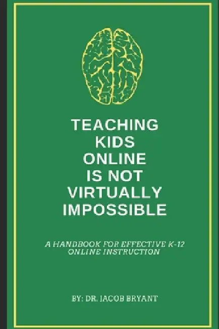 Teaching Kids Online Is NOT Virtually Impossible: A Handbook for Effective K-12 Online Instruction by Jacob Bryant