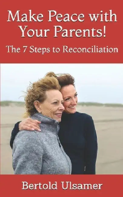 Make Peace with Your Parents!: The 7 Steps to Reconciliation by Bertold Ulsamer