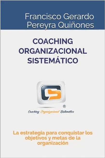 Coaching Organizacional Sistemático: La estrategia para conquistar los objetivos y metas de la organización by Pereyra Quiñones, Francisco Gerardo
