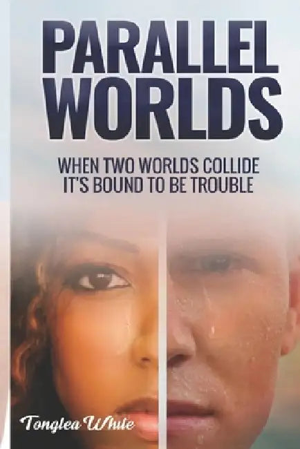 Parallel Worlds: "When two worlds collide, its bound to be trouble" by Tonglea White