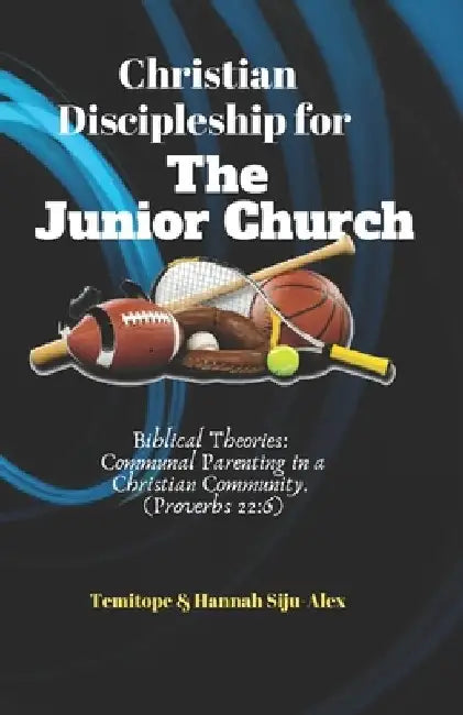 Christian Discipleship for the Junior Church: Biblical Theories: Communal Parenting in a Christian Community. (Proverbs 22:6) by Hannah Ademola Siju-Alex