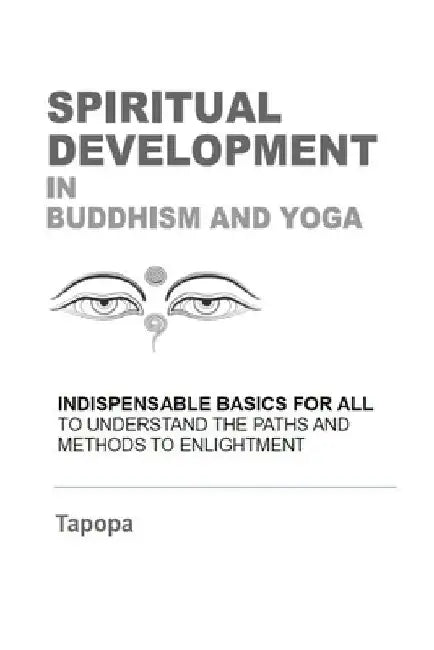 SPIRITUAL DEVELOPMENT in BUDDHISM AND YOGA: Fundamentals and Practice - A Roadmap to Perfection by Tapopa