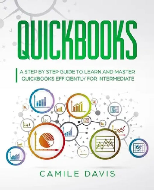 QuickBooks: A Step by Step Guide to Learn and Master QuickBooks Efficiently for Intermediate by Camile Davis