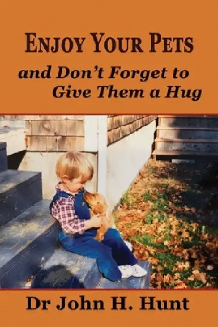 Enjoy Your Pets and Don't Forget to Give Them a Hug by John H. Hunt