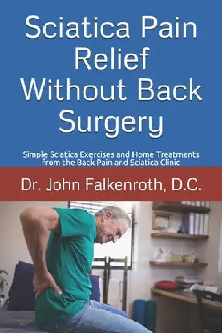 Sciatica Pain Relief Without Back Surgery: Simple Sciatica Exercises and Home Treatments from the Back Pain and Sciatica Clinic by Estrella Falkenroth D. C.