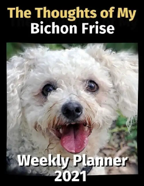 The Thoughts of My Bichon Frise: Weekly Planner 2021 by Brightview Planners