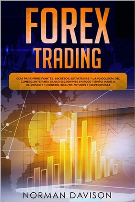 Forex Trading: Guía para principiantes. Secretos, estrategias y la psicología del comerciante para ganar $10,000/mes en poco tiempo, by Davison, Norman