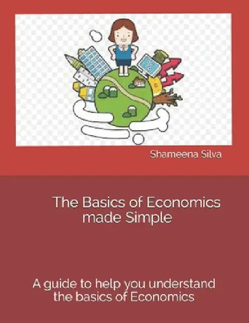 The Basics of Economics made Simple by Shameena Silva