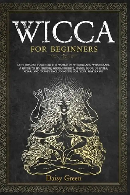 Wicca for Beginners: Let's Explore Together the World of Witches and Witchcraft. A Guide to Its History, Wiccan Beliefs, Magic, Book of Spe by Daisy Green