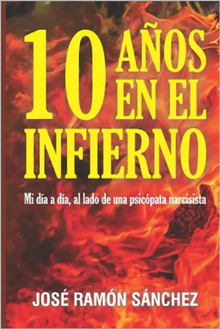 10 Años En El Infierno: Mi día a día, al lado de una psicópata narcisista by Sanchez, Jose Ramon