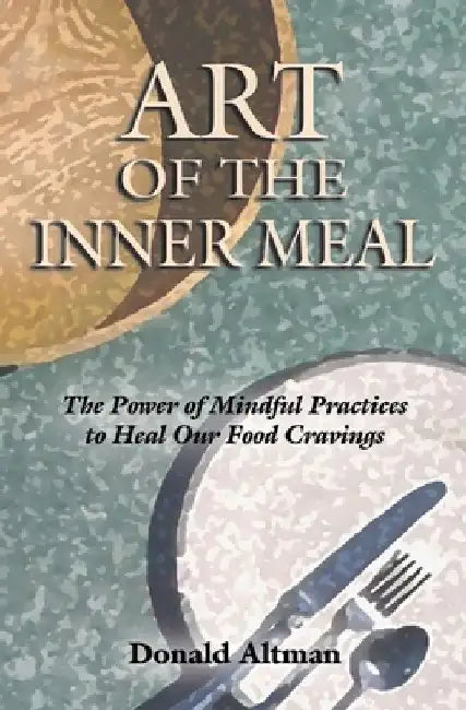 Art of the Inner Meal: The Power of Mindful Practices to Heal Our Food Cravings by Donald Altman