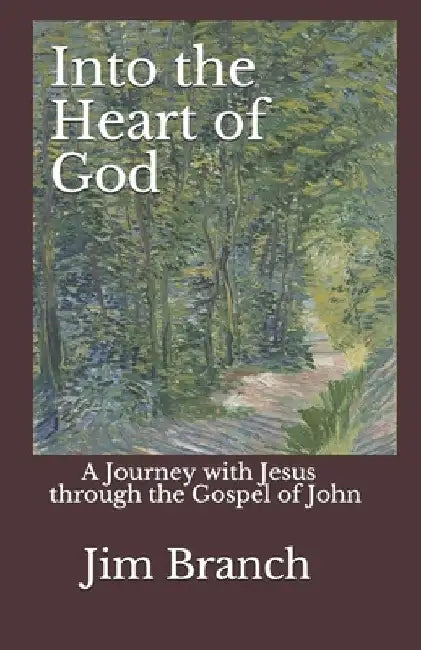 Into the Heart of God: A Journey with Jesus through the Gospel of John by Jim Branch