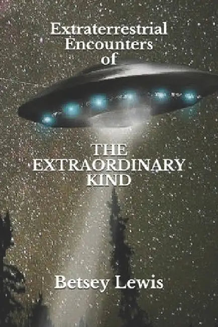 Extraterrestrial Encounters of The Extraordinary Kind by Betsey Lewis