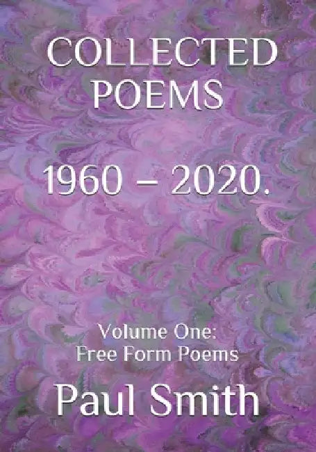 Paul Smith: COLLECTED POEMS 1960 - 2020.: Volume One: Free Form Poems by Paul Smith