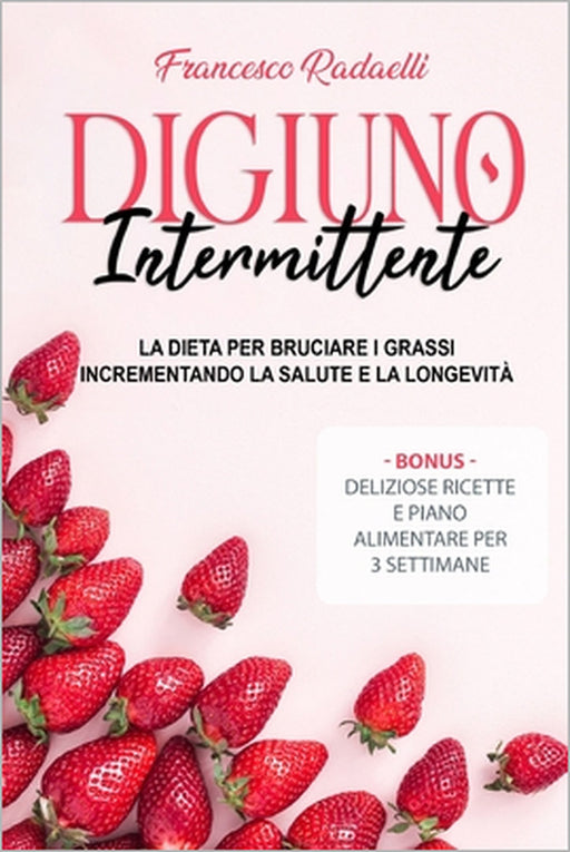 Il Digiuno Intermittente: La dieta per bruciare i grassi incrementando la salute e la longevità. Bonus: deliziose ricette e piano alimentare per by Francesco Radaelli