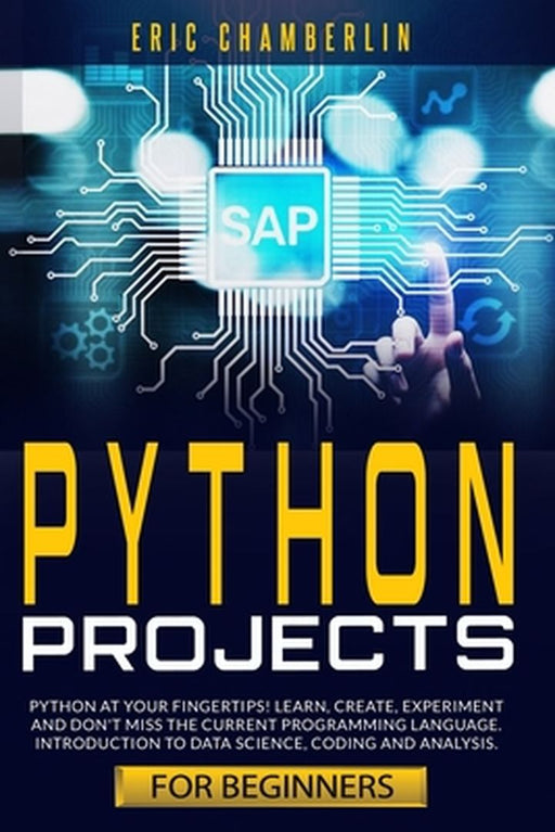 python project for beginners: Python at your fingertips! Learn, create, experiment, and don't miss by Chamberlin, Eric