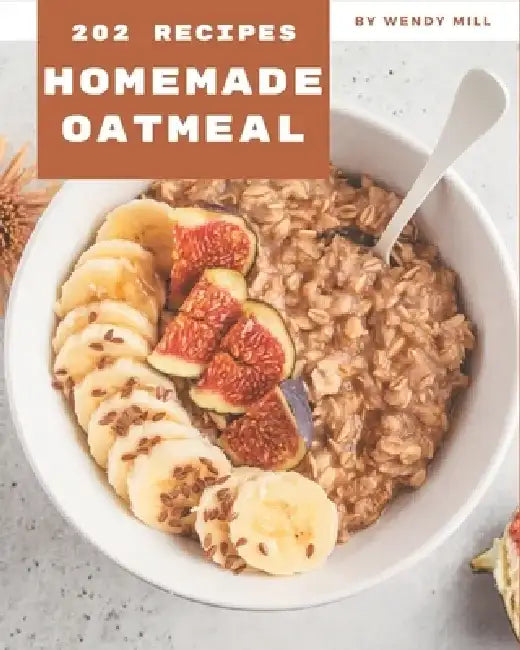 202 Homemade Oatmeal Recipes: Best Oatmeal Cookbook for Dummies by Wendy Mill