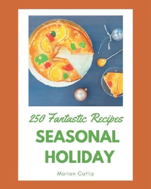 250 Fantastic Seasonal Holiday Recipes: Seasonal Holiday Cookbook - Where Passion for Cooking Begins by Marion Cutlip