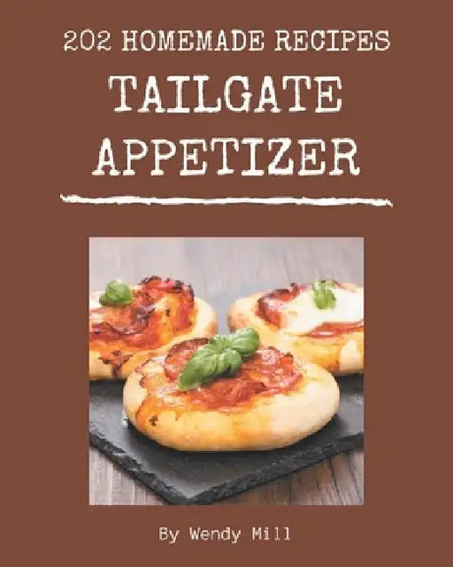 202 Homemade Tailgate Appetizer Recipes: Tailgate Appetizer Cookbook - Where Passion for Cooking Begins by Wendy Mill