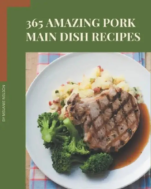 365 Amazing Pork Main Dish Recipes: The Best-ever of Pork Main Dish Cookbook by Melanie Nelson